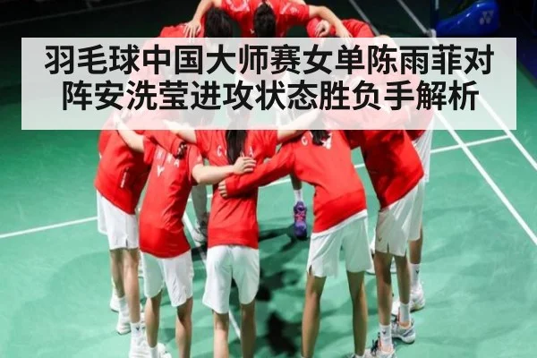 羽毛球中国大师赛女单陈雨菲对阵安洗莹进攻状态胜负手解析
